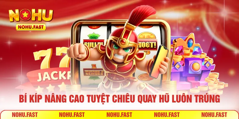 Bí kíp nâng cao tuyệt chiêu quay hũ luôn trúng