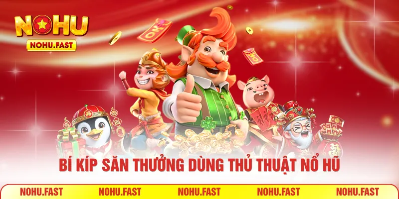 Bí kíp săn thưởng dùng thủ thuật nổ hũ