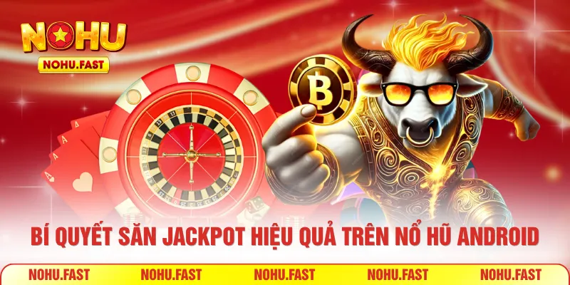 Bí quyết săn jackpot hiệu quả trên nổ hũ Android