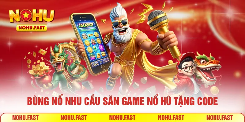 Bùng nổ nhu cầu săn game nổ hũ tặng code