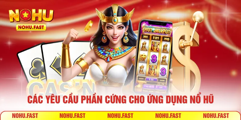 Các yêu cầu phần cứng cho ứng dụng nổ hũ