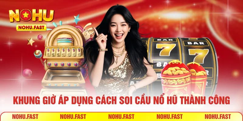 Khung giờ áp dụng cách soi cầu nổ hũ thành công