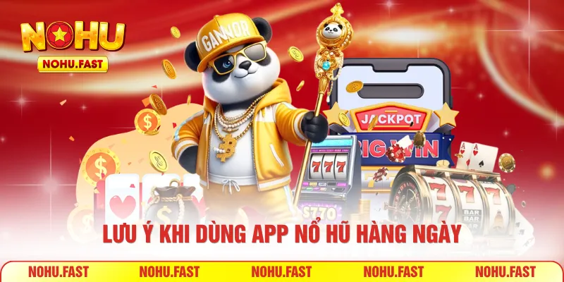 Lưu ý khi dùng app nổ hũ hàng ngày