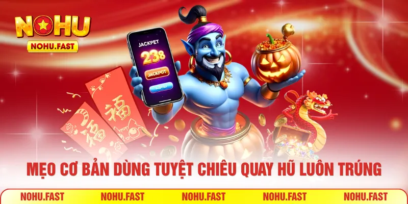 Mẹo cơ bản dùng tuyệt chiêu quay hũ luôn trúng