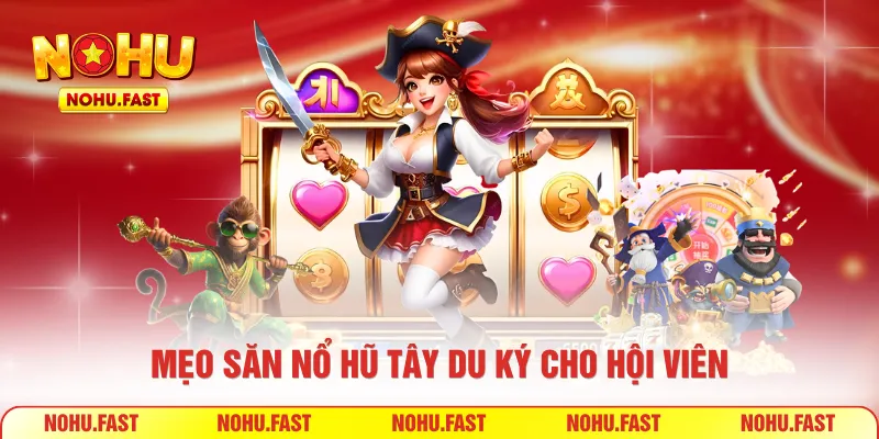 Mẹo săn nổ hũ Tây Du Ký cho hội viên