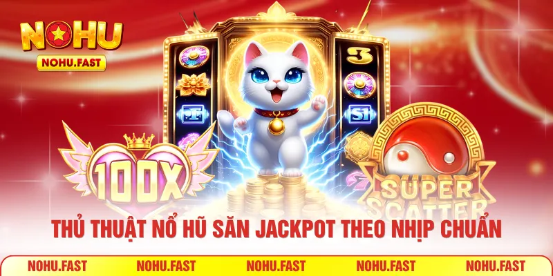 Thủ thuật nổ hũ săn Jackpot theo nhịp chuẩn